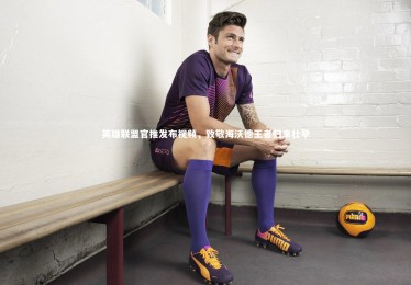 mk体育官网入口|英雄联盟官推发布视频，致敬海沃德王者归来壮举