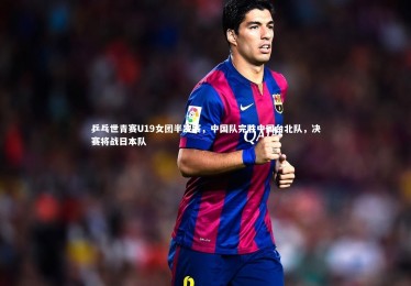 mk体育官网入口_乒乓世青赛U19女团半决赛，中国队完胜中国台北队，决赛将战日本队