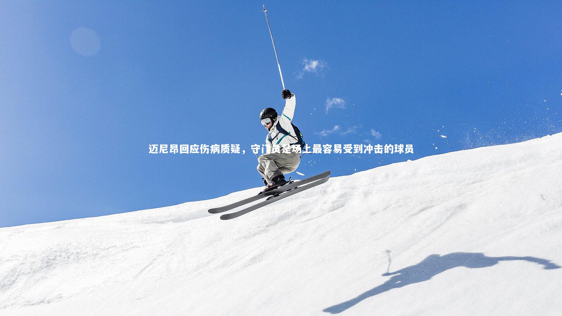 迈尼昂回应伤病质疑,守门员是场上最容易受到冲击的球员