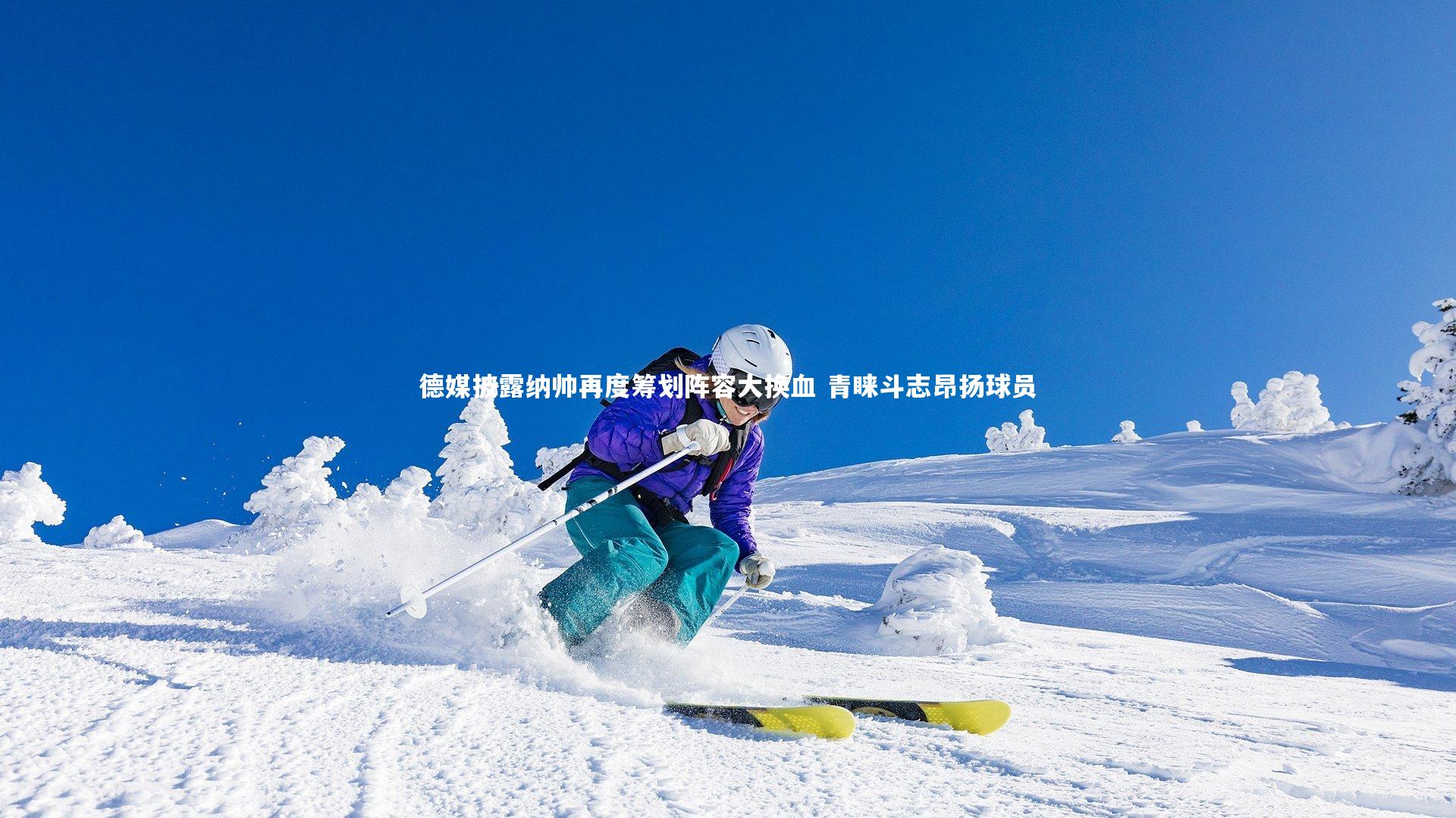 德媒披露纳帅再度筹划阵容大换血 青睐斗志昂扬球员