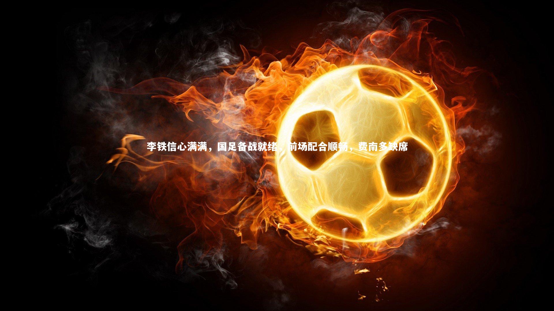 李铁信心满满,国足备战就绪,前场配合顺畅,费南多缺席