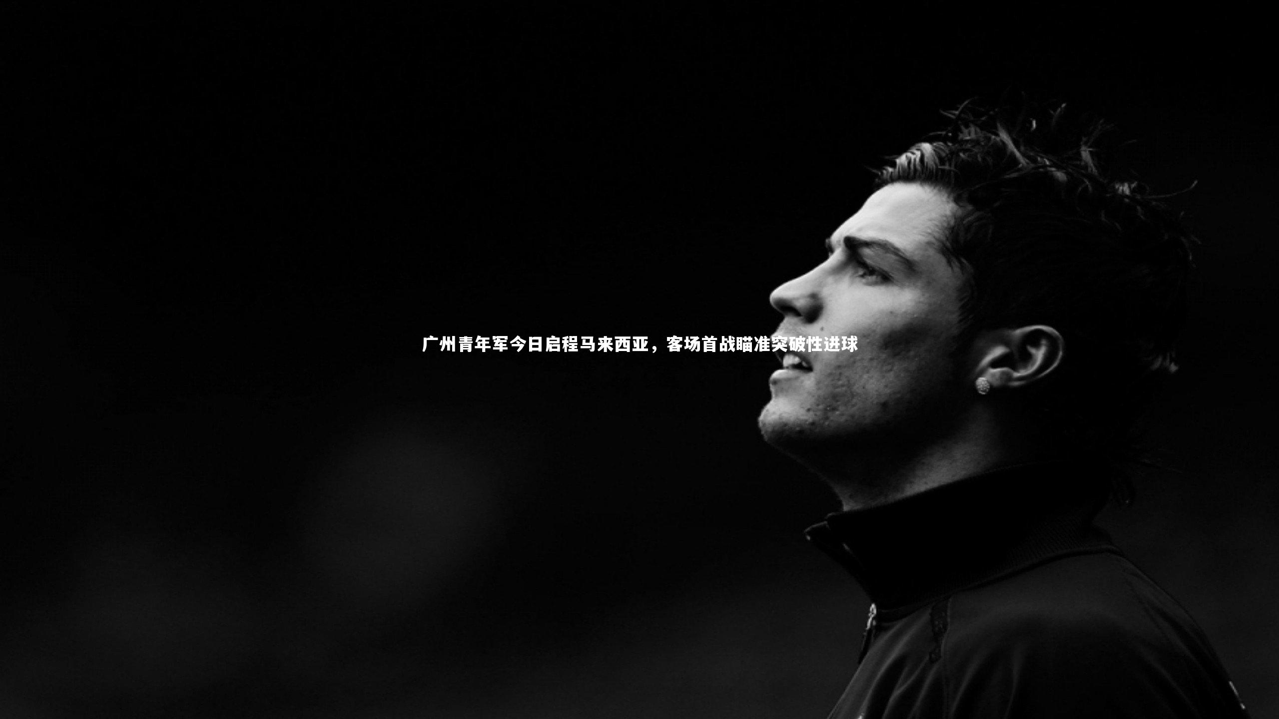 广州青年军今日启程马来西亚，客场首战瞄准突破性进球