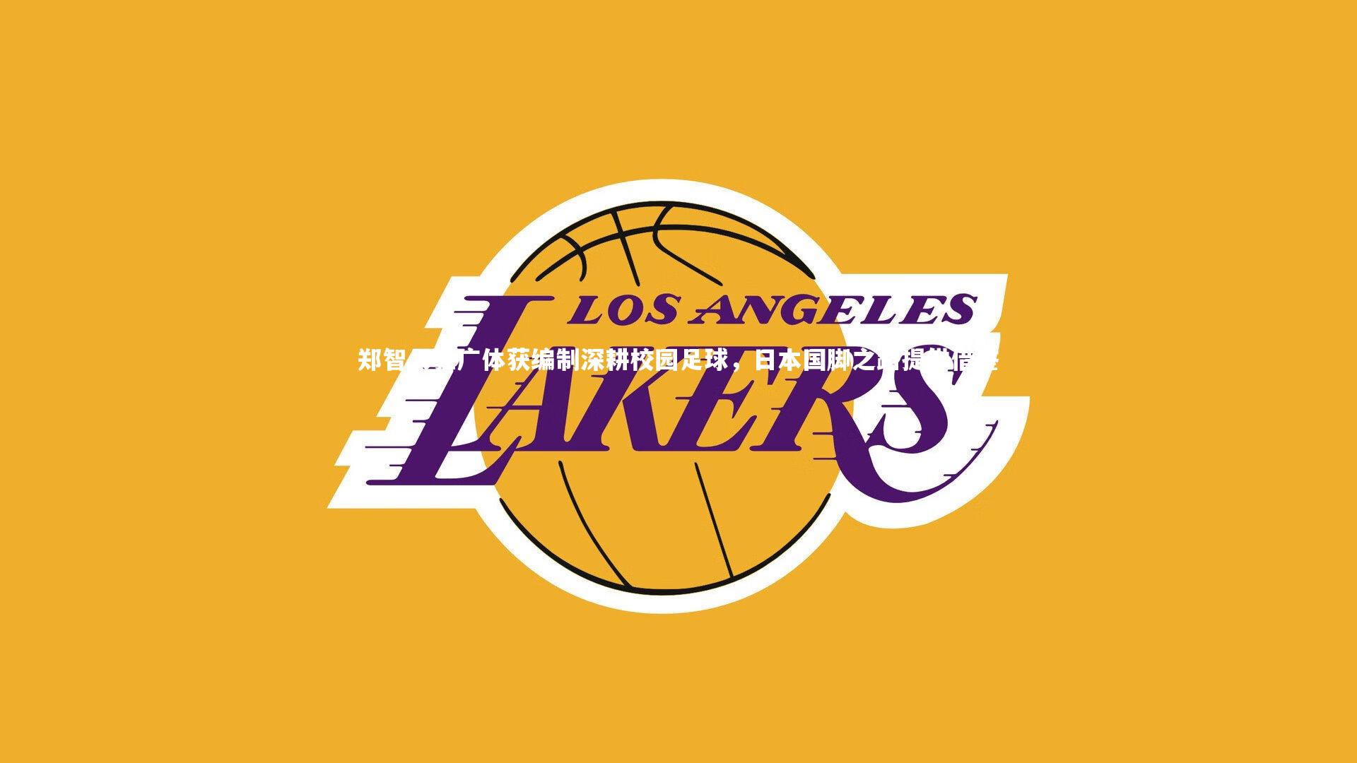 郑智入驻广体获编制深耕校园足球,日本国脚之路提供借鉴